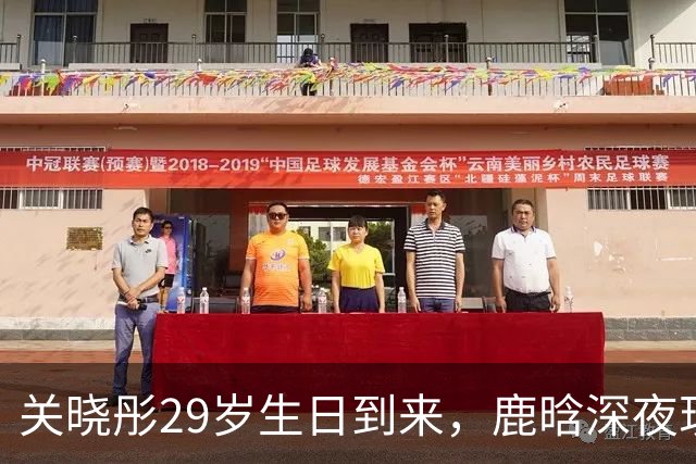 关晓彤29岁生日到来，鹿晗深夜现身，情感走向再引关注