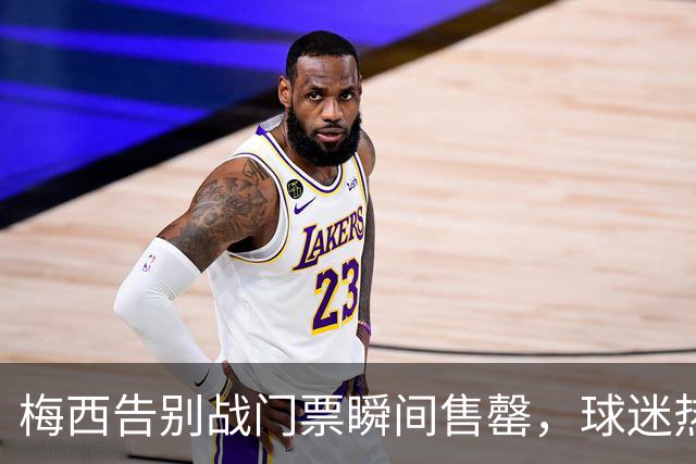梅西告别战门票瞬间售罄，球迷热情空前高涨