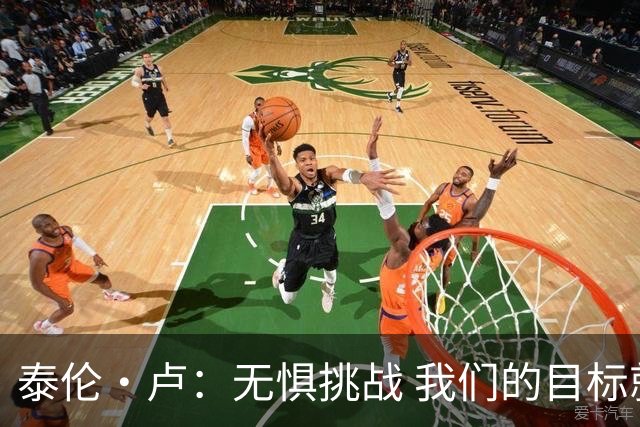 泰伦·卢：无惧挑战 我们的目标就是季后赛资格